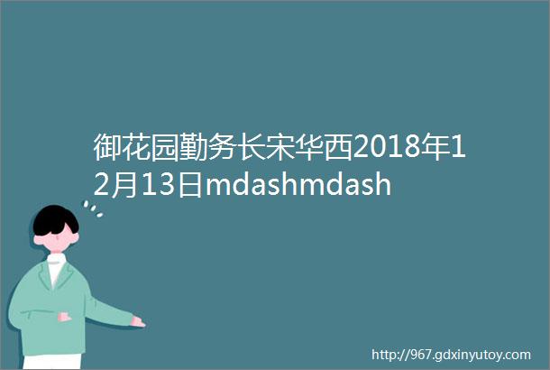 御花园勤务长宋华西2018年12月13日mdashmdash2019年1月2日工作日记